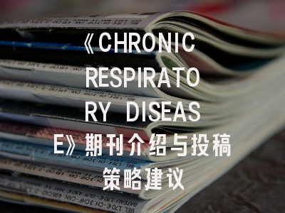 《CHRONIC RESPIRATORY DISEASE》期刊介绍与投稿策略建议