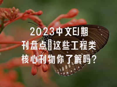2023中文EI期刊盘点：这些工程类核心刊物你了解吗？