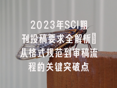 2023年SCI期刊投稿要求全解析：从格式规范到审稿流程的关键突破点