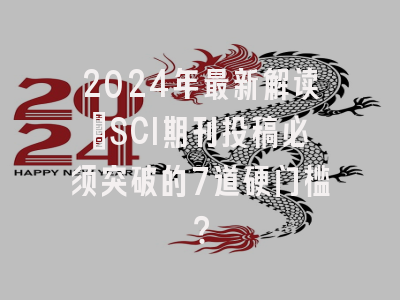 2024年最新解读：SCI期刊投稿必须突破的7道硬门槛？