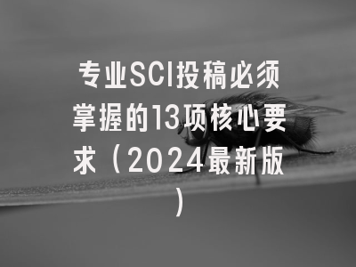 专业SCI投稿必须掌握的13项核心要求（2024最新版）
