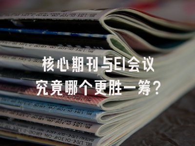 核心期刊与EI会议究竟哪个更胜一筹？