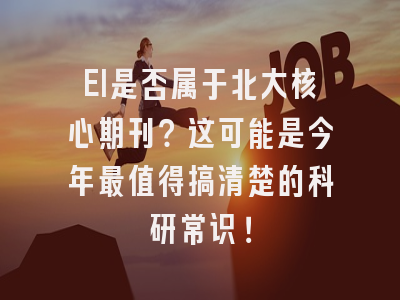 EI是否属于北大核心期刊？这可能是今年最值得搞清楚的科研常识！