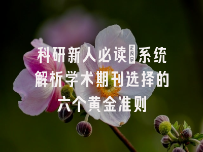 科研新人必读：系统解析学术期刊选择的六个黄金准则
