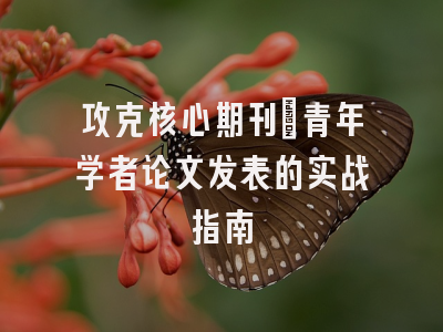 攻克核心期刊：青年学者论文发表的实战指南