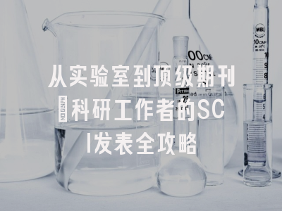 从实验室到顶级期刊：科研工作者的SCI发表全攻略