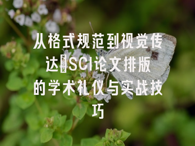 从格式规范到视觉传达：SCI论文排版的学术礼仪与实战技巧