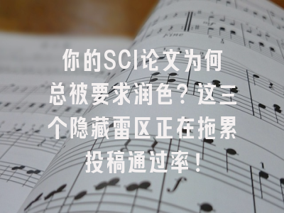 你的SCI论文为何总被要求润色？这三个隐藏雷区正在拖累投稿通过率！