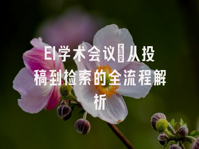 EI学术会议：从投稿到检索的全流程解析