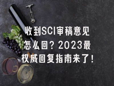 收到SCI审稿意见怎么回？2023最权威回复指南来了！