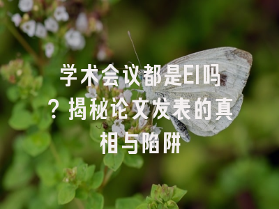 学术会议都是EI吗？揭秘论文发表的真相与陷阱