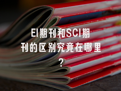 EI期刊和SCI期刊的区别究竟在哪里？
