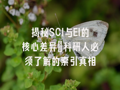 揭秘SCI与EI的核心差异：科研人必须了解的索引真相
