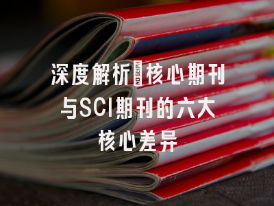 深度解析：核心期刊与SCI期刊的六大核心差异