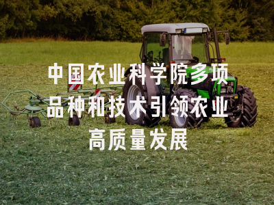 中国农业科学院多项品种和技术引领农业高质量发展