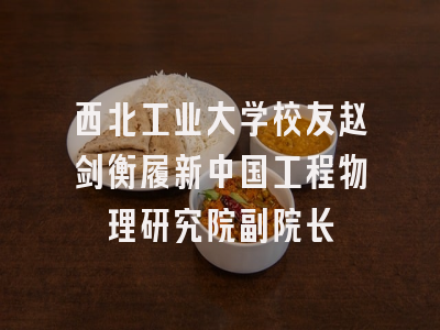 西北工业大学校友赵剑衡履新中国工程物理研究院副院长