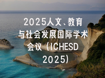 2025人文、教育与社会发展国际学术会议（ICHESD 2025）