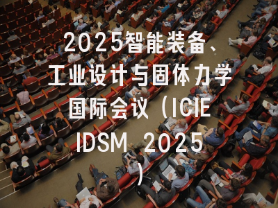 2025智能装备、工业设计与固体力学国际会议（ICIEIDSM 2025）