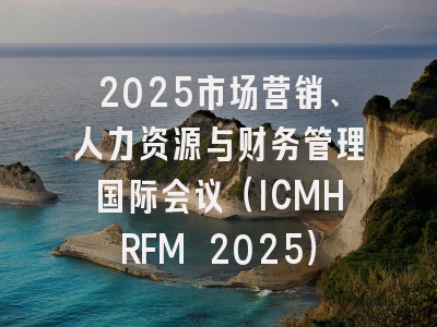 2025市场营销、人力资源与财务管理国际会议（ICMHRFM 2025）