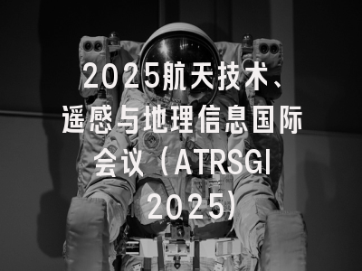 2025航天技术、遥感与地理信息国际会议（ATRSGI 2025）