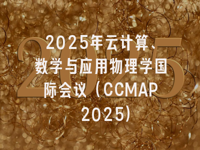2025年云计算、数学与应用物理学国际会议（CCMAP 2025）