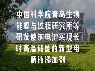 中国科学院青岛生物能源与过程研究所等研发使钠电池实现长时高温储能的新型电解液添加剂