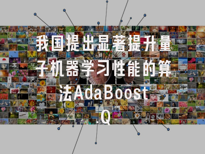 我国提出显著提升量子机器学习性能的算法AdaBoost.Q