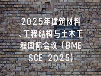 2025年建筑材料、工程结构与土木工程国际会议（BMESCE 2025）