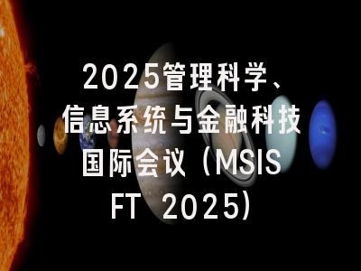 2025管理科学、信息系统与金融科技国际会议（MSISFT 2025）