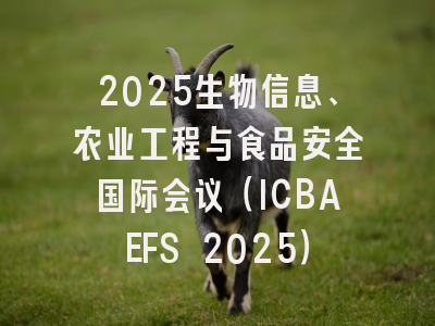 2025生物信息、农业工程与食品安全国际会议(ICBAEFS 2025)