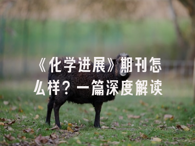 《化学进展》期刊怎么样？一篇深度解读