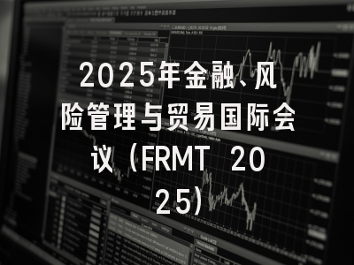 2025年金融、风险管理与贸易国际会议（FRMT 2025）