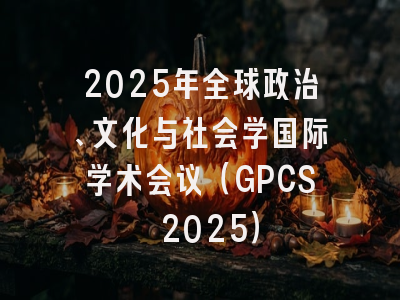 2025年全球政治、文化与社会学国际学术会议(GPCS 2025)