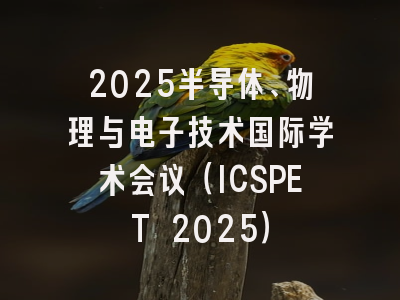 2025半导体、物理与电子技术国际学术会议（ICSPET 2025）
