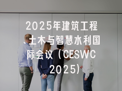 2025年建筑工程、土木与智慧水利国际会议（CESWC 2025）