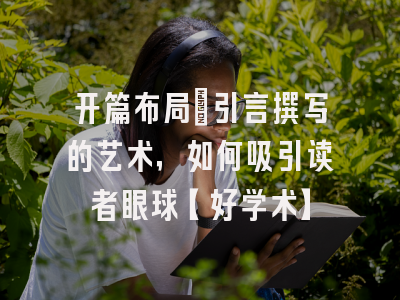 开篇布局：引言撰写的艺术，如何吸引读者眼球【好学术】