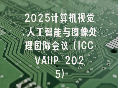 2025计算机视觉、人工智能与图像处理国际会议（ICCVAIIP 2025）