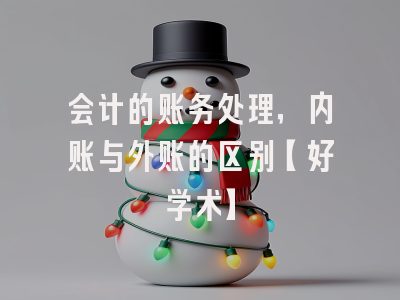 会计的账务处理,内账与外账的区别【好学术】