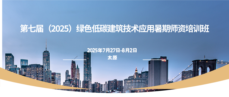 第七届（2025）绿色低碳建筑技术应用暑期师资培训班