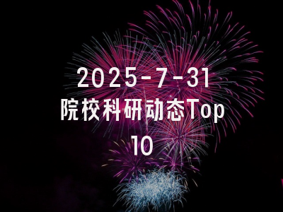 2025-7-31院校科研动态Top10