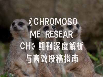 《CHROMOSOME RESEARCH》期刊深度解析与高效投稿指南