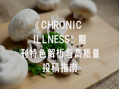 《CHRONIC ILLNESS》期刊特色解析与高质量投稿指南
