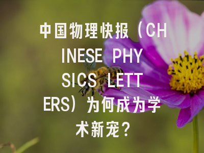 中国物理快报（CHINESE PHYSICS LETTERS）为何成为学术新宠？