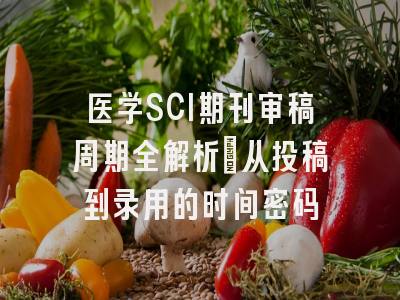 医学SCI期刊审稿周期全解析：从投稿到录用的时间密码