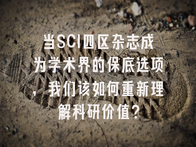 当SCI四区杂志成为学术界的保底选项，我们该如何重新理解科研价值？