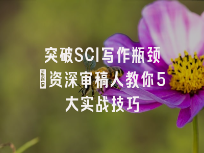 突破SCI写作瓶颈：资深审稿人教你5大实战技巧