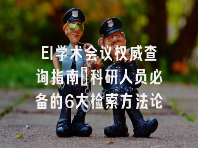 EI学术会议权威查询指南：科研人员必备的6大检索方法论