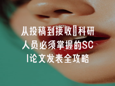 从投稿到接收：科研人员必须掌握的SCI论文发表全攻略