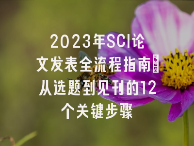 2023年SCI论文发表全流程指南：从选题到见刊的12个关键步骤