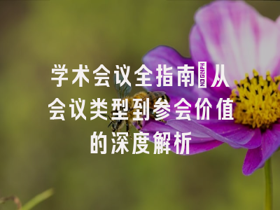学术会议全指南：从会议类型到参会价值的深度解析